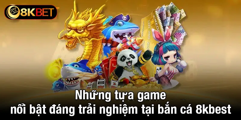 Những tựa game nổi bật đáng trải nghiệm tại bắn cá 8kbet