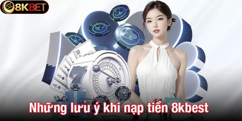 Những lưu ý quan trọng khi thực hiện nạp tiền 8kbet