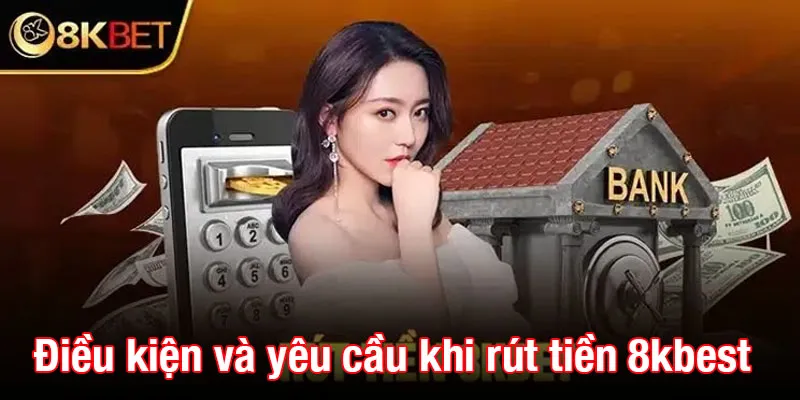 Điều kiện và yêu cầu khi rút tiền 8kbet