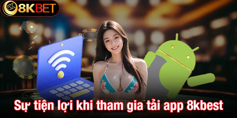 Sự tiện lợi khi tham gia tải app 8kbet